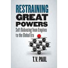 Restraining Great Powers: Soft Balancing from Empires to the Global Era - T. V. Paul