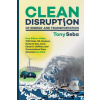 Clean Disruption of Energy and Transportation: How Silicon Valley Will Make Oil, Nuclear, Natural Gas, Coal, Electric Utilities and Conventional Cars