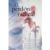 El Perdon Radical: Un Proceso Revolucionario en Cinco Etapas Para: Sanar las Relaciones Personales, Soltar la IRA y la Culpabilidad, Enco = Radical F