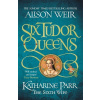 Six Tudor Queens: Katharine Parr, The Sixth Wife - Alison Weir