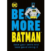 Be More Batman: Face Your Fears and Look Good Doing It - Glenn Dakin