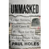 Unmasked : Crime Scenes, Cold Cases and My Hunt for the Golden State Killer - Paul Holes
