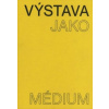 Výstava jako médium. České umění 1957–1999 - Pavlína Morganová