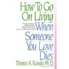 How To Go On Living When Someone You Love Dies