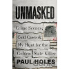 Unmasked : Crime Scenes, Cold Cases and My Hunt for the Golden State Killer - Paul Holes