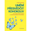 Umění přesvědčit kohokoliv - Jak změnit způsob myšlení a dosáhnout průlomu v komunikaci - -
