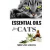 Essential Oils For Cats: Safe & Effective Therapies And Remedies To Keep Your Cat Healthy And Happy