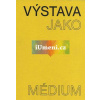 Výstava jako médium. České umění 1957–1999 | Morganová Pavlína, Nekvindová Terezie, Svatošová Dagmar