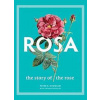 Rosa: The Story of the Rose - Peter E. Kukielski, Charles Phillips, Yale University Press