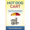 Hot Dog Cart: How to Start a Hot Dog Business & Make Cold Hard Cash Today (Fiona Hathaway)(Brožovaná)